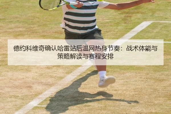 德约科维奇确认哈雷站后温网热身节奏：战术体能与策略解读与赛程安排
